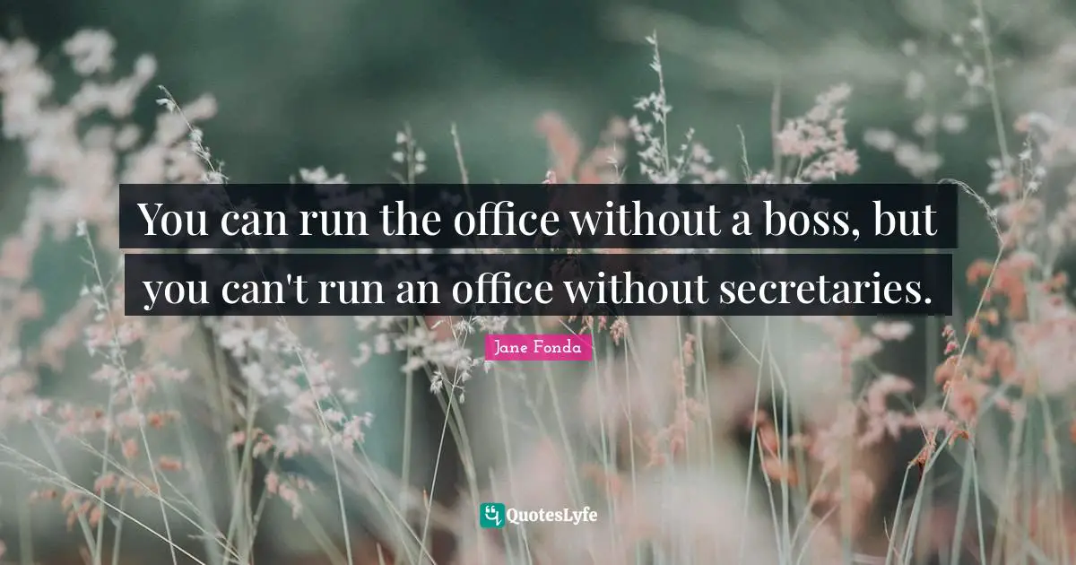Jane Fonda Quotes: "You can run the office without a boss, but you can't run an office without secretaries."