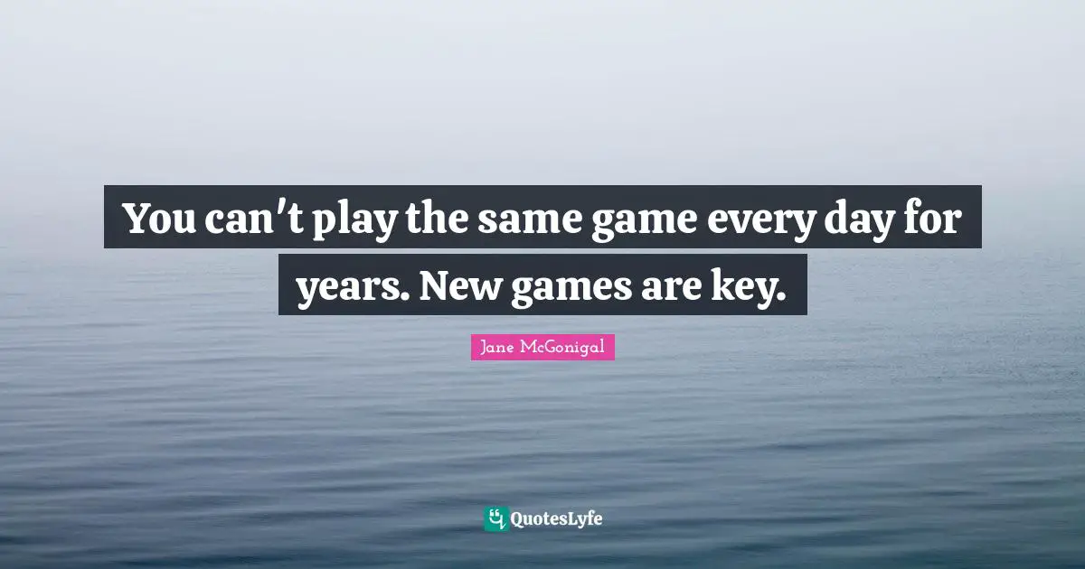You can't play the same game every day for years. New games are key.