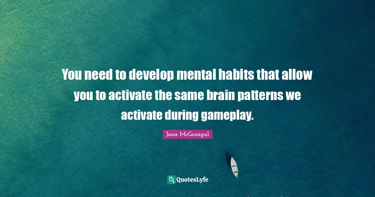 Activate Quotes: "You need to develop mental habits that allow you to activate the same brain patterns we activate during gameplay."