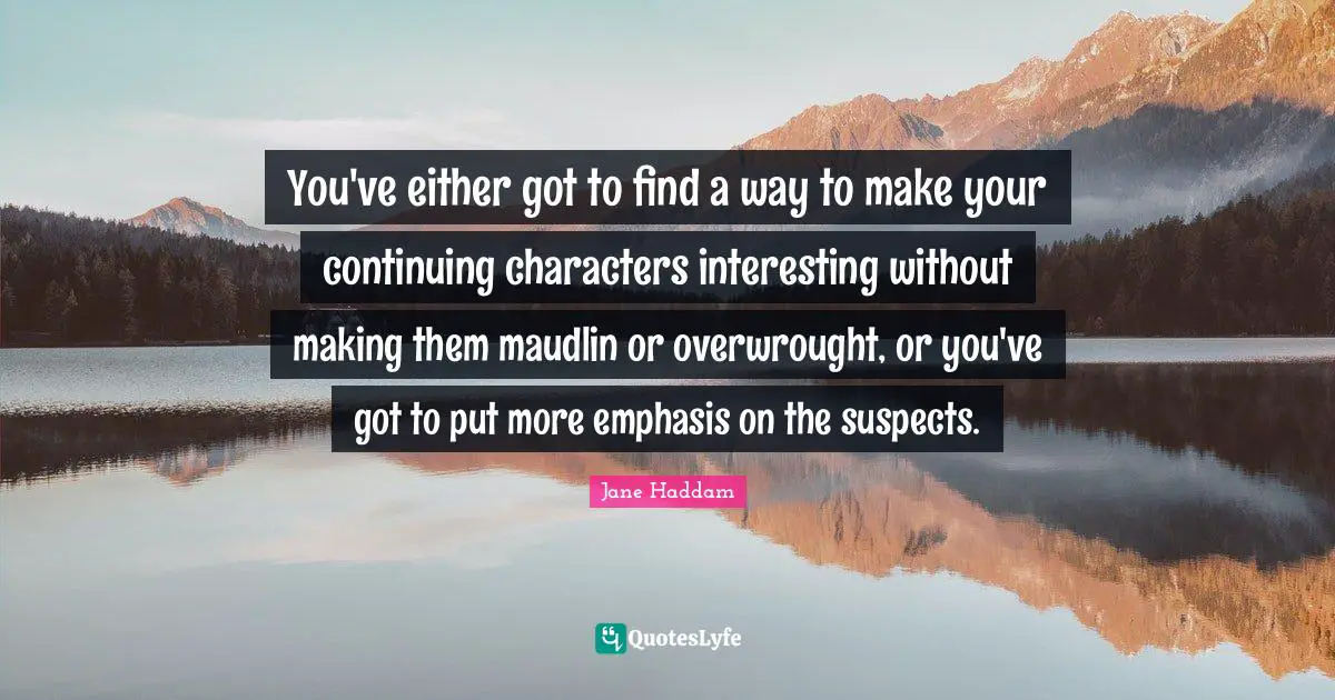 You've either got to find a way to make your continuing characters interesting without making them maudlin or overwrought, or you've got to put more emphasis on the suspects.