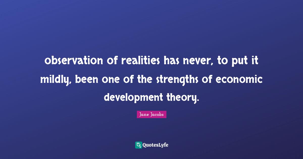 Economic Development Quotes: "observation of realities has never, to put it mildly, been one of the strengths of economic development theory."