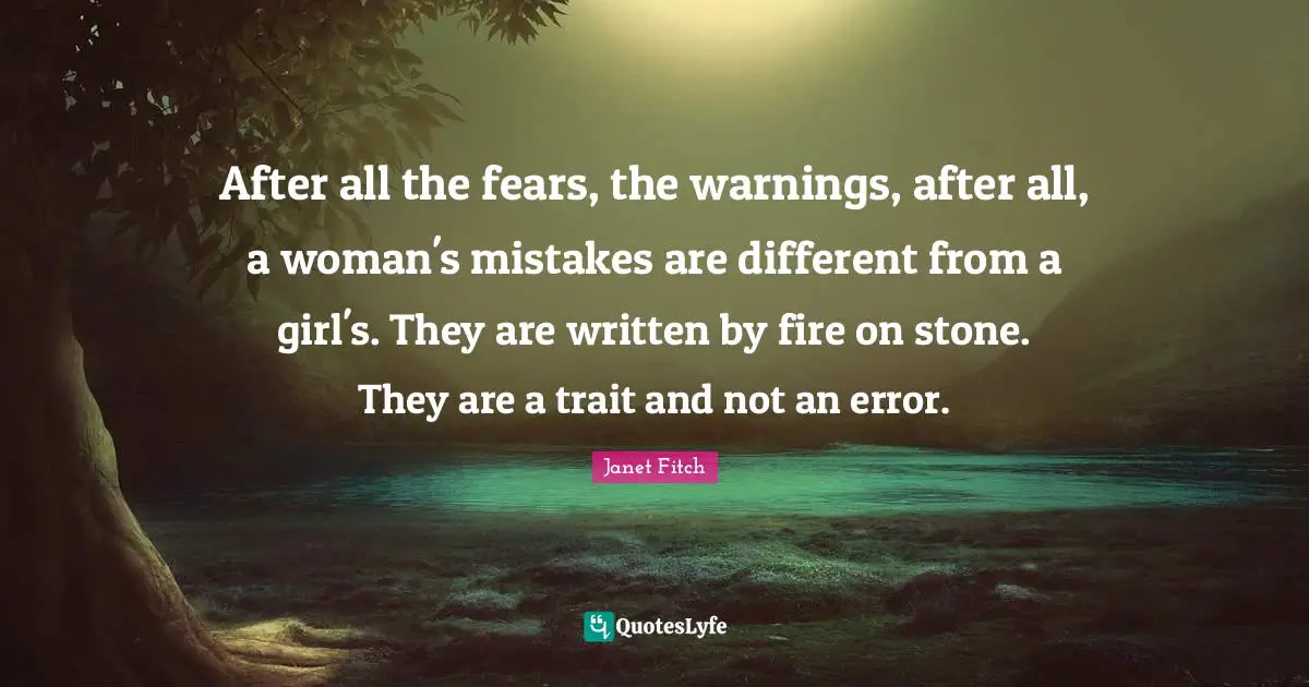 After all the fears, the warnings, after all, a woman's mistakes are different from a girl's. They are written by fire on stone. They are a trait and not an error.