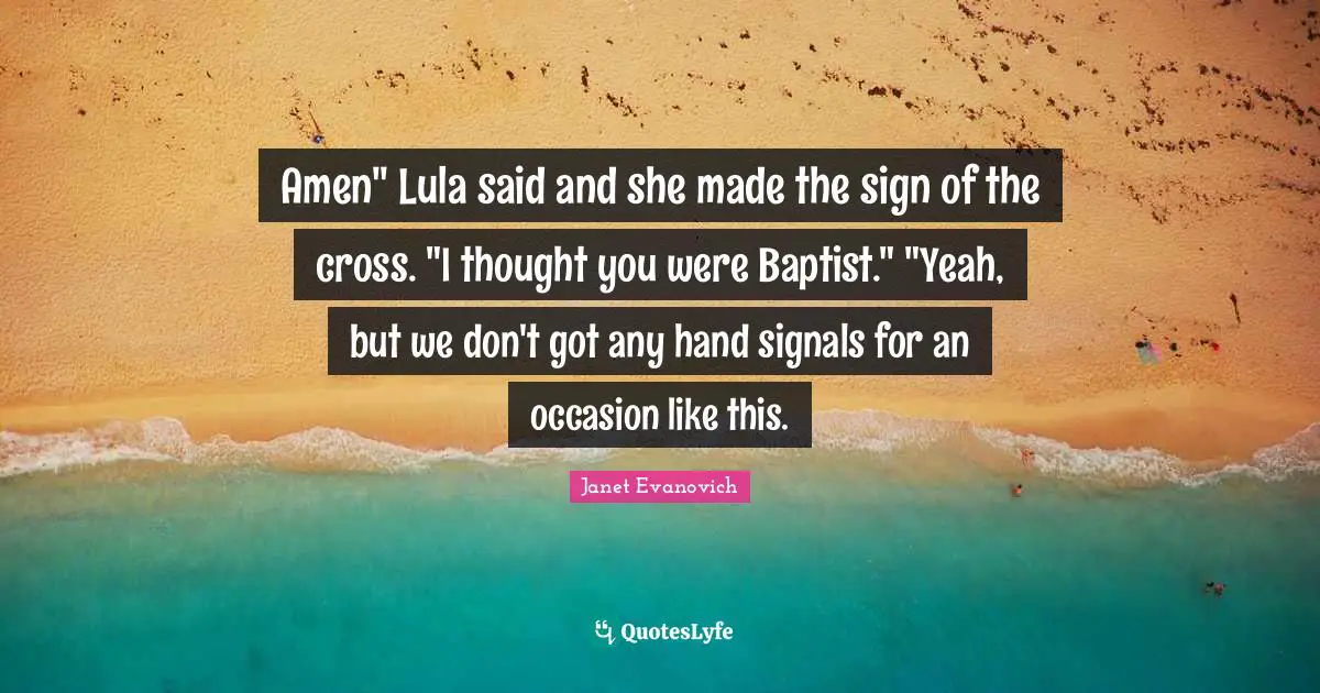 Amen" Lula said and she made the sign of the cross. "I thought you were Baptist." "Yeah, but we don't got any hand signals for an occasion like this.