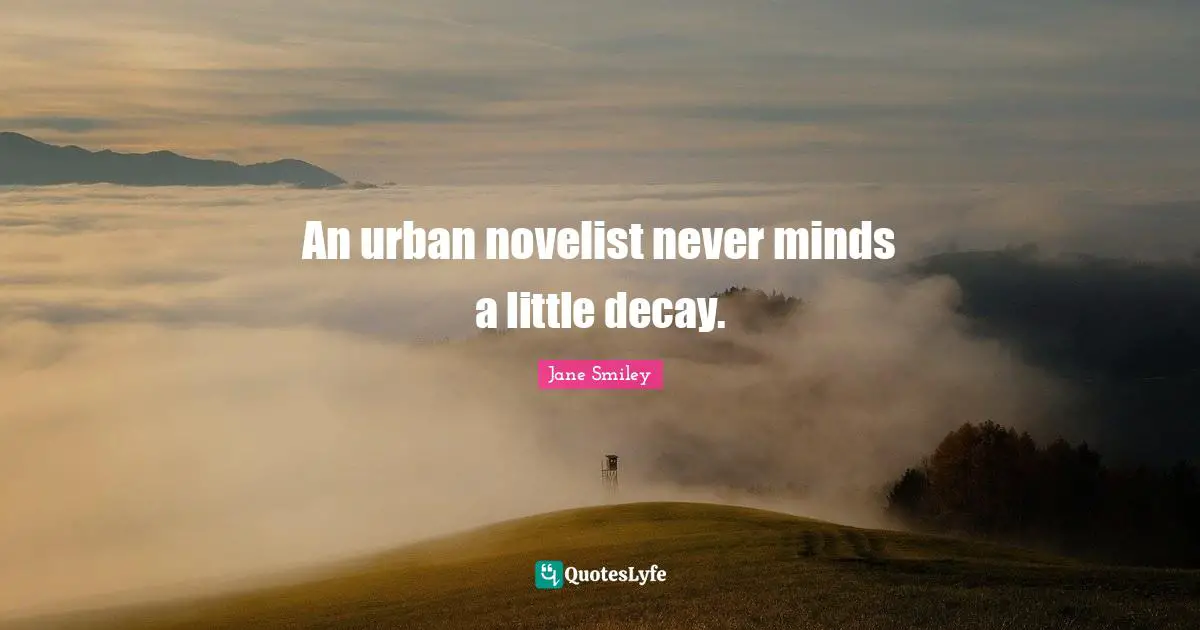 Jane Smiley Quotes: "An urban novelist never minds a little decay."