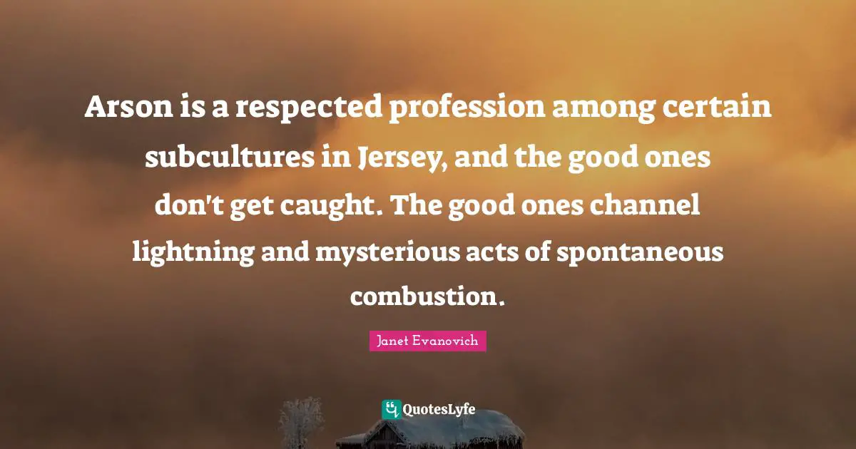 Arson is a respected profession among certain subcultures in Jersey, and the good ones don't get caught. The good ones channel lightning and mysterious acts of spontaneous combustion.