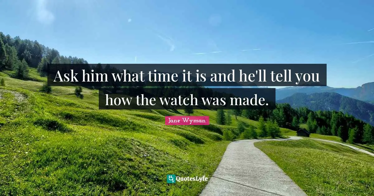 J.H. Wyman Quotes: "Ask him what time it is and he'll tell you how the watch was made."