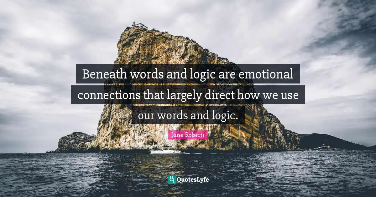 Beneath words and logic are emotional connections that largely direct how we use our words and logic.