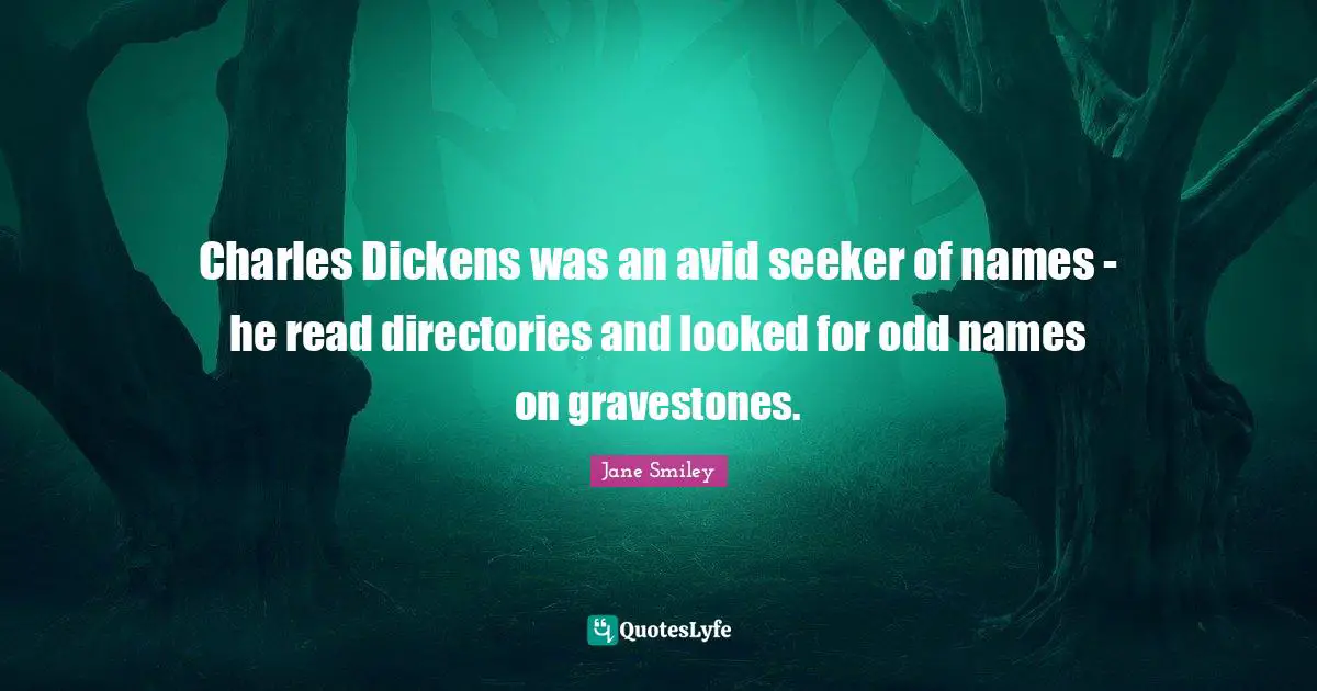 Charles Dickens was an avid seeker of names - he read directories and looked for odd names on gravestones.