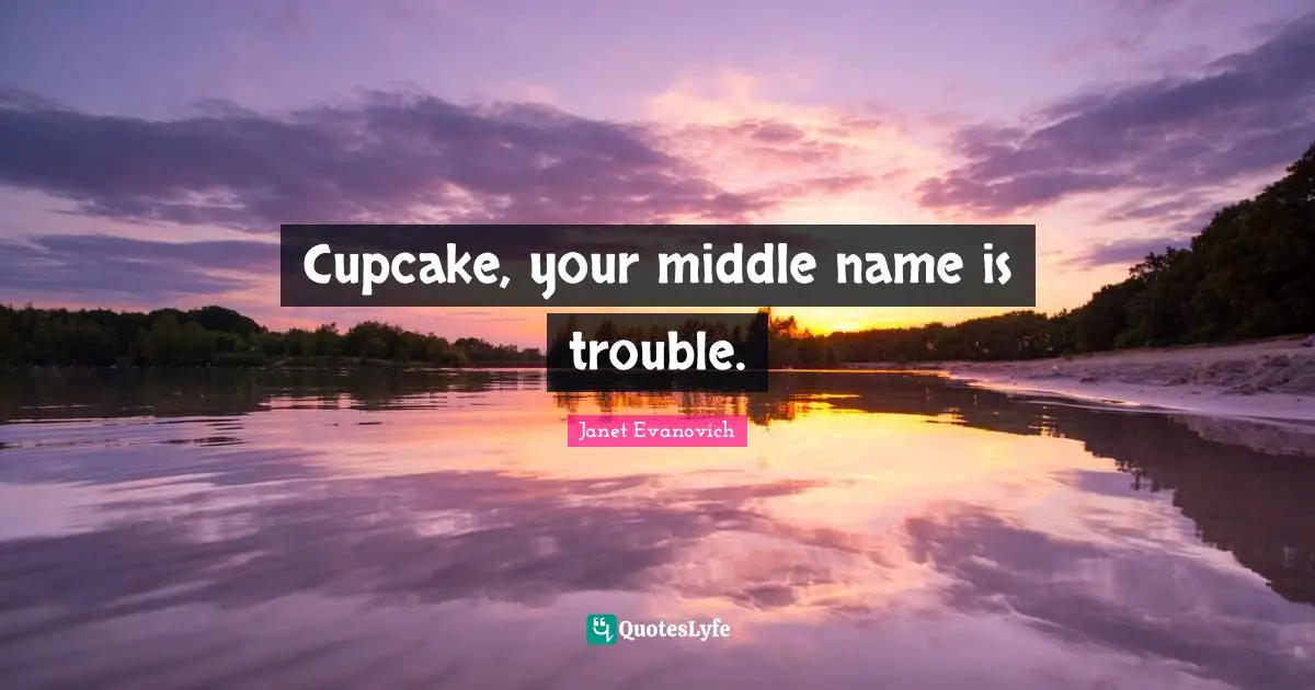 Cupcake, your middle name is trouble.