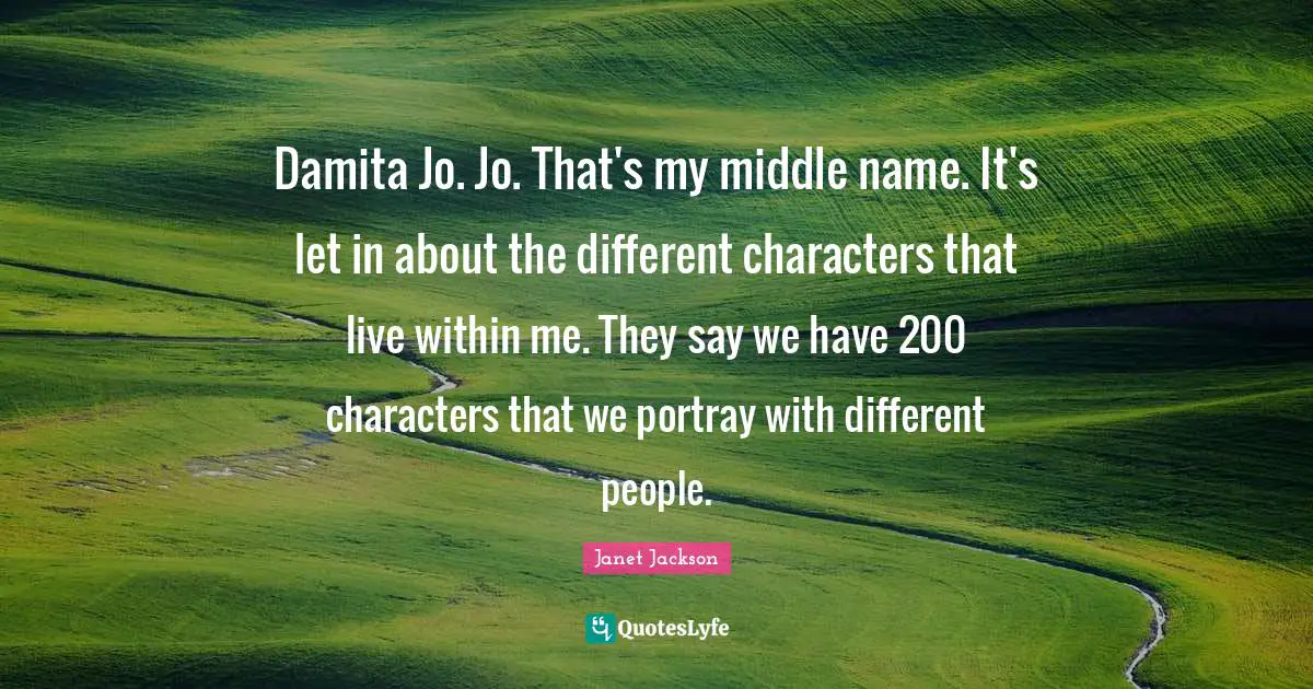 Damita Jo. Jo. That's my middle name. It's let in about the different characters that live within me. They say we have 200 characters that we portray with different people.