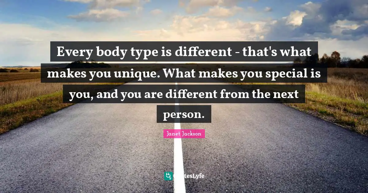 Janet Jackson Quotes: Every body type is different - that's what makes you unique. What makes you special is you, and you are different from the next person.