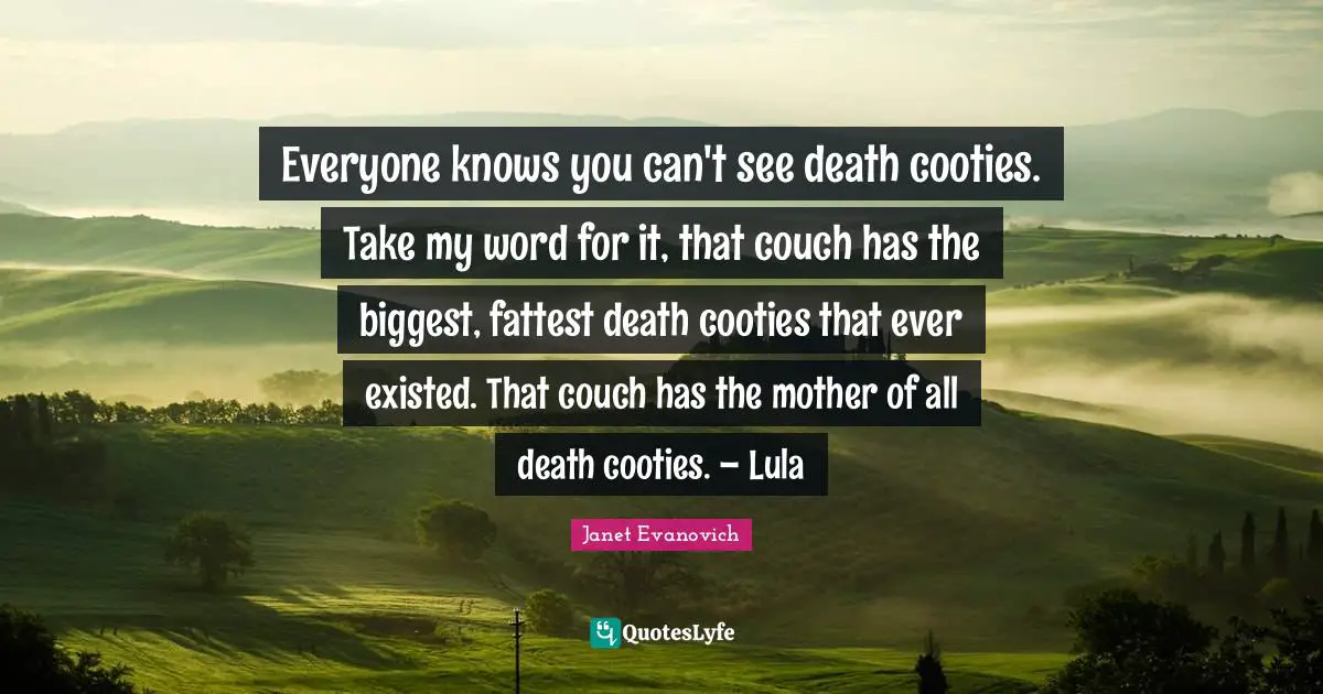 Everyone knows you can't see death cooties. Take my word for it, that couch has the biggest, fattest death cooties that ever existed. That couch has the mother of all death cooties. – Lula