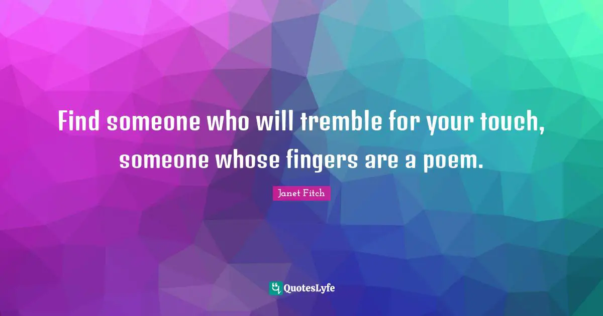 Touch Quotes: "Find someone who will tremble for your touch, someone whose fingers are a poem."