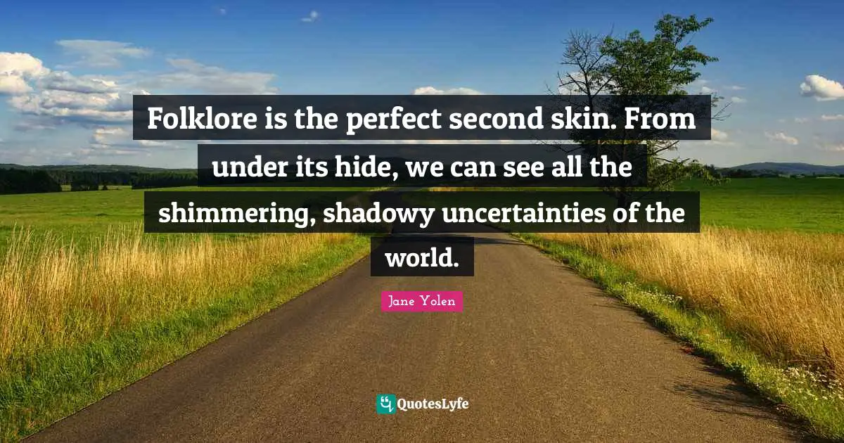 Folklore is the perfect second skin. From under its hide, we can see all the shimmering, shadowy uncertainties of the world.