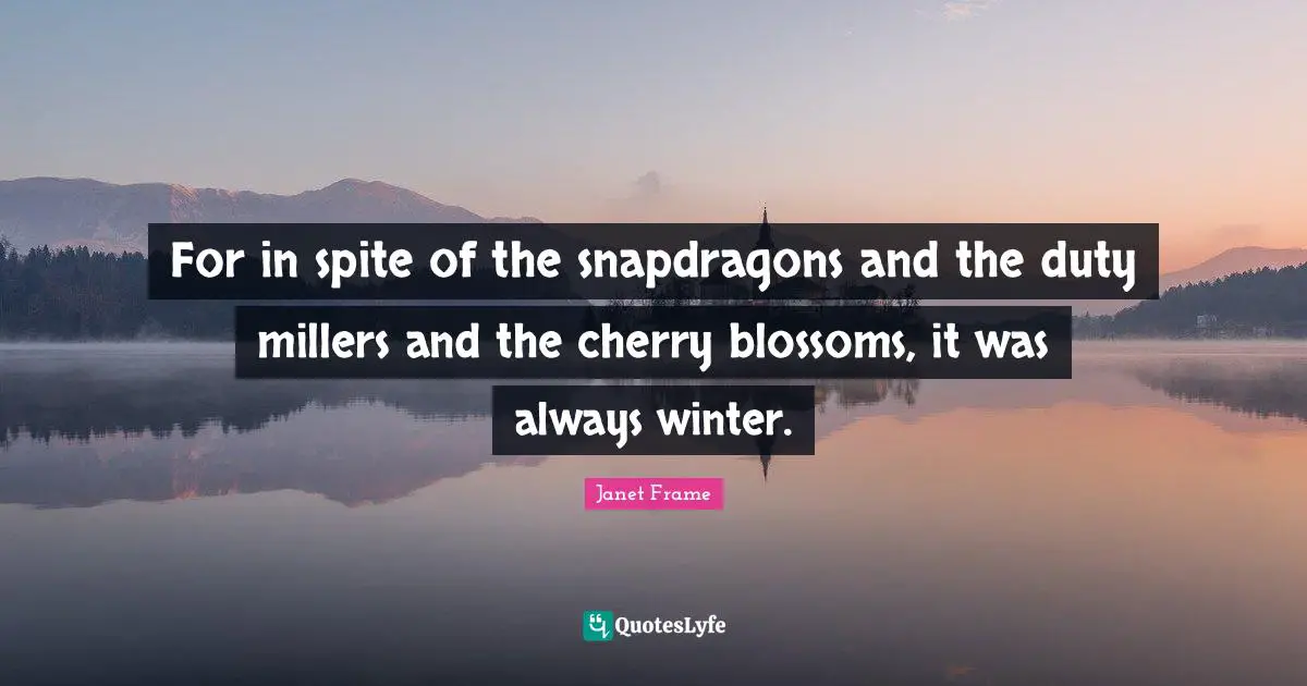 March Quotes: "For in spite of the snapdragons and the duty millers and the cherry blossoms, it was always winter."
