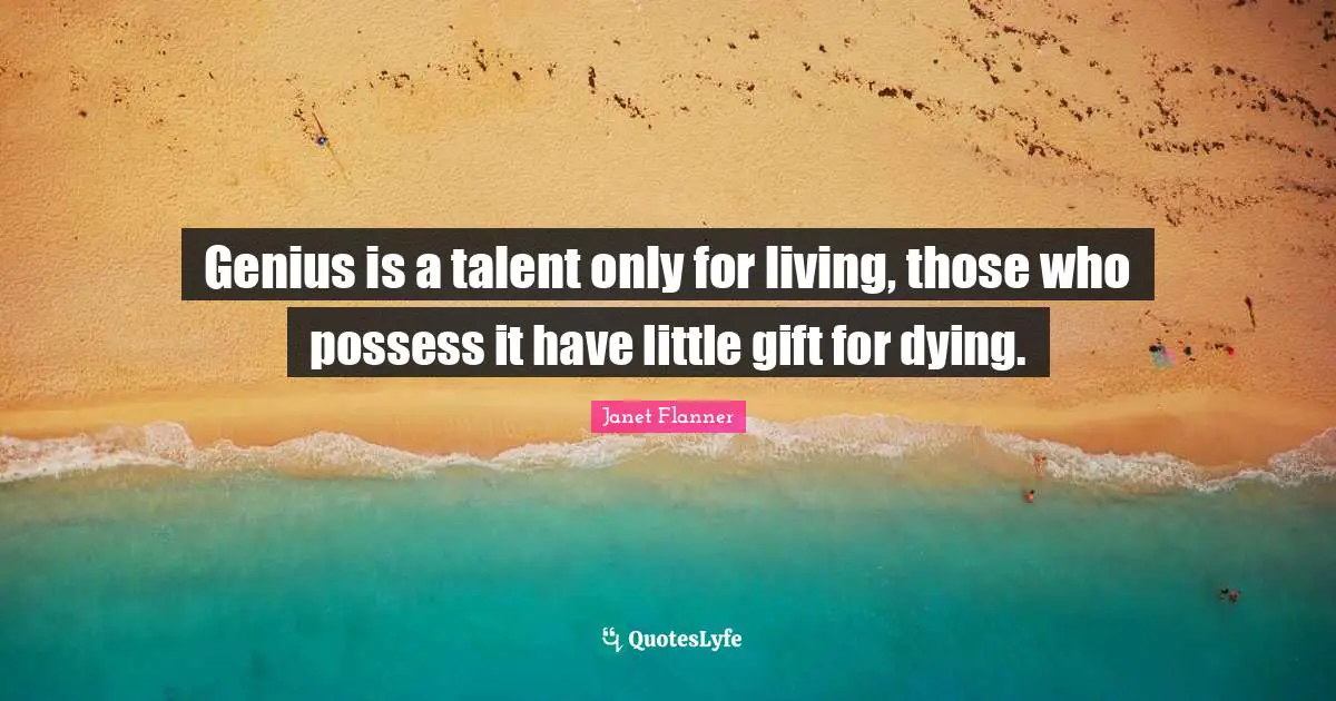 Genius is a talent only for living, those who possess it have little gift for dying.