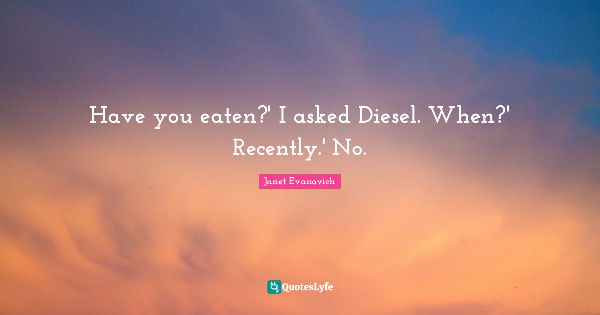 Have you eaten?' I asked Diesel. When?' Recently.' No.