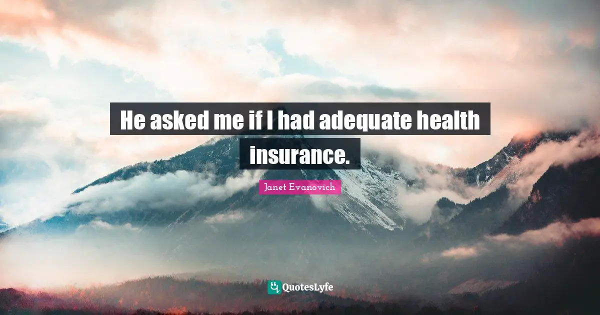 He asked me if I had adequate health insurance.
