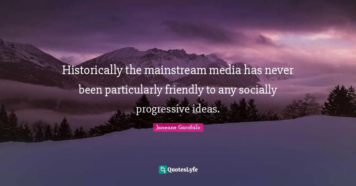 Historically the mainstream media has never been particularly friendly to any socially progressive ideas.