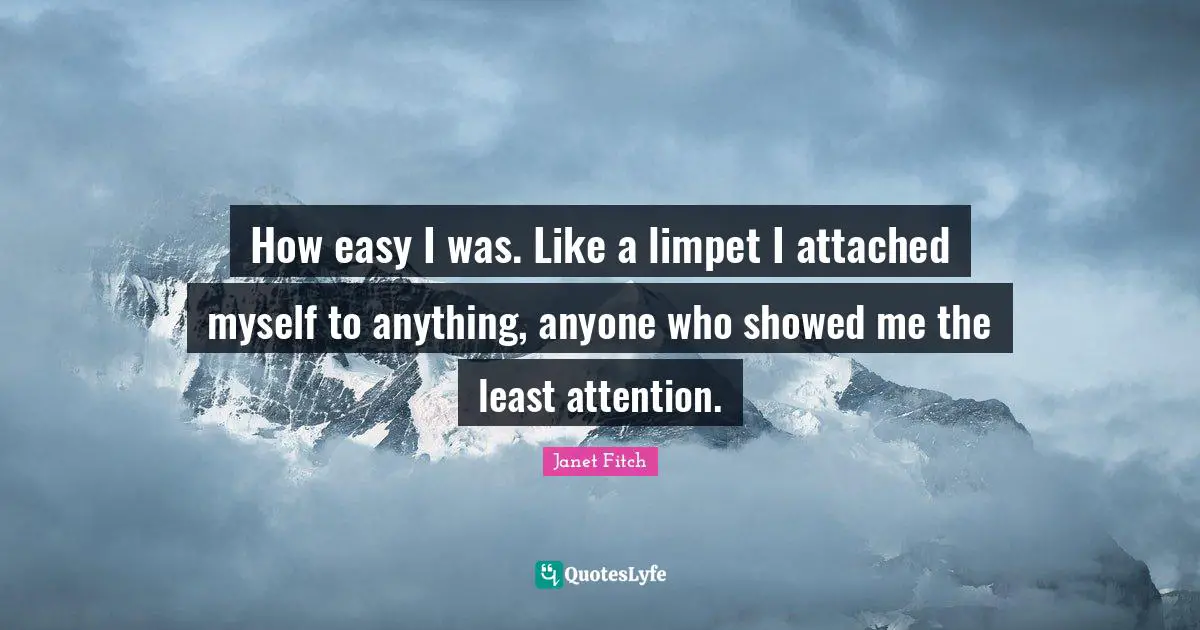 How easy I was. Like a limpet I attached myself to anything, anyone who showed me the least attention.