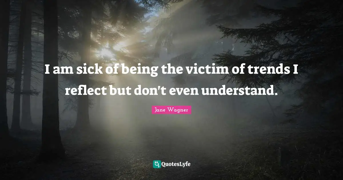 Jane Wagner Quotes: "I am sick of being the victim of trends I reflect but don't even understand."
