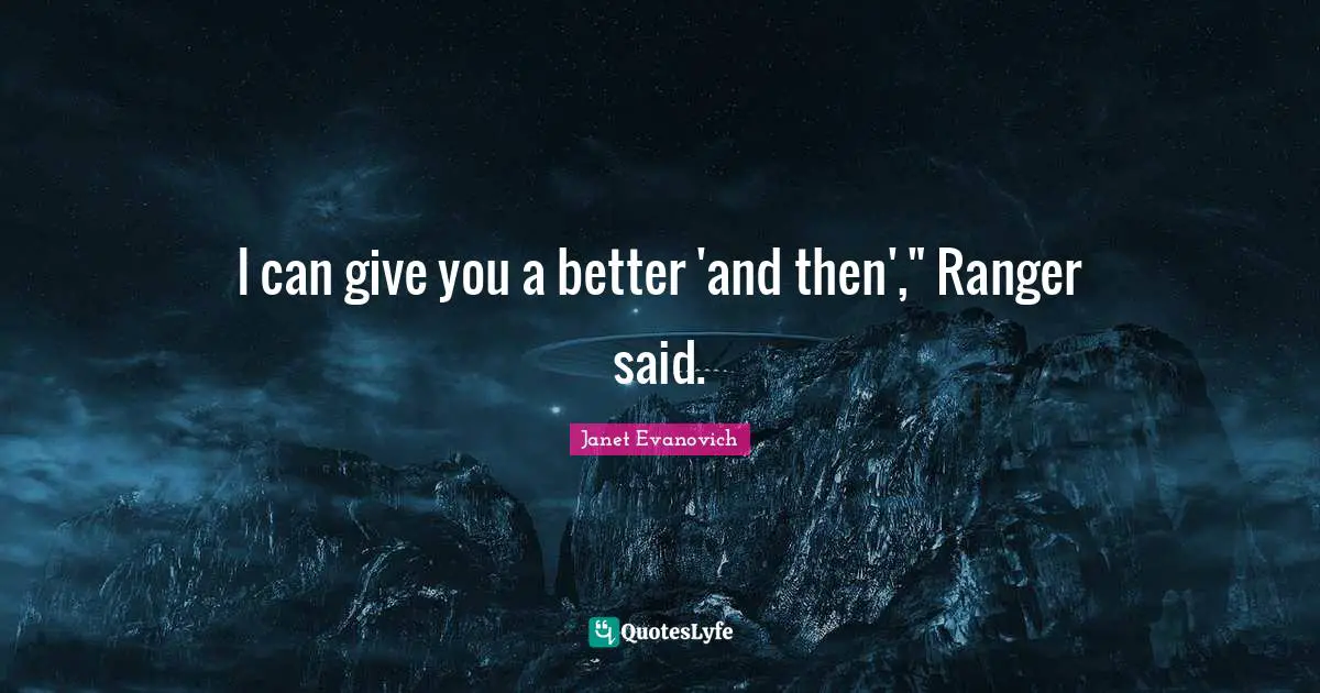 I can give you a better 'and then'," Ranger said.