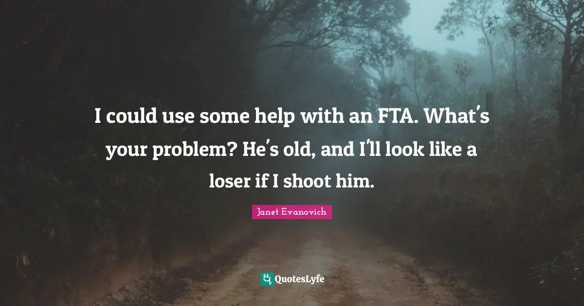 I could use some help with an FTA. What's your problem? He's old, and I'll look like a loser if I shoot him.