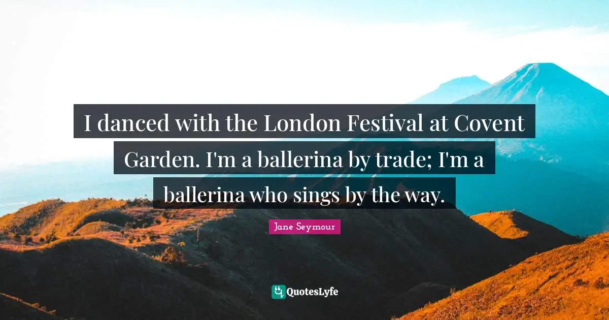 Trade Quotes: "I danced with the London Festival at Covent Garden. I'm a ballerina by trade; I'm a ballerina who sings by the way."