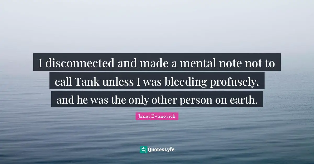 Disconnected Quotes: "I disconnected and made a mental note not to call Tank unless I was bleeding profusely, and he was the only other person on earth."