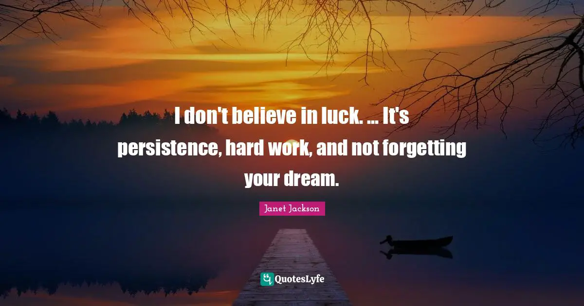 Janet Jackson Quotes: I don't believe in luck. ... It's persistence, hard work, and not forgetting your dream.