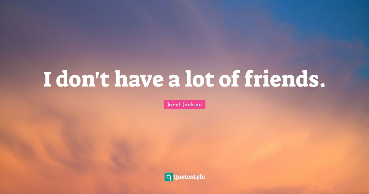 Janet Jackson Quotes: I don't have a lot of friends.