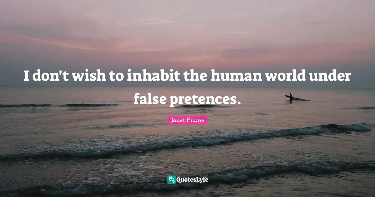 I don't wish to inhabit the human world under false pretences.