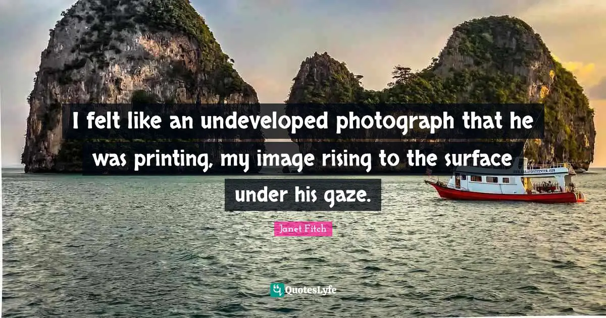 I felt like an undeveloped photograph that he was printing, my image rising to the surface under his gaze.