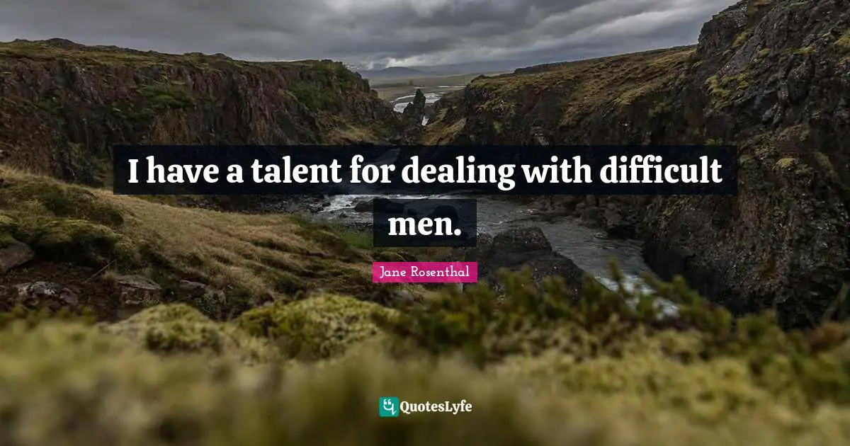 I have a talent for dealing with difficult men.