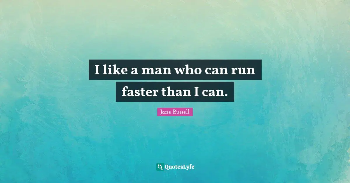 I like a man who can run faster than I can.