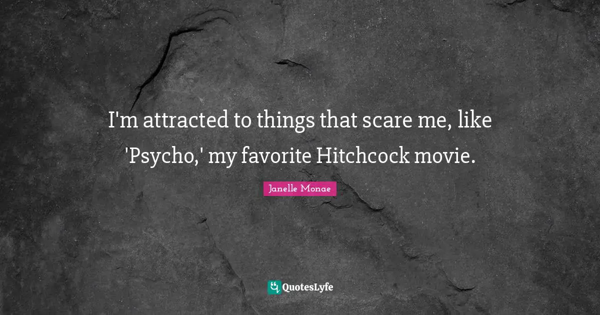 I'm attracted to things that scare me, like 'Psycho,' my favorite Hitchcock movie.