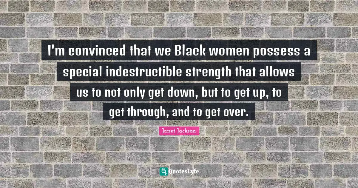 Janet Jackson Quotes: I'm convinced that we Black women possess a special indestructible strength that allows us to not only get down, but to get up, to get through, and to get over.