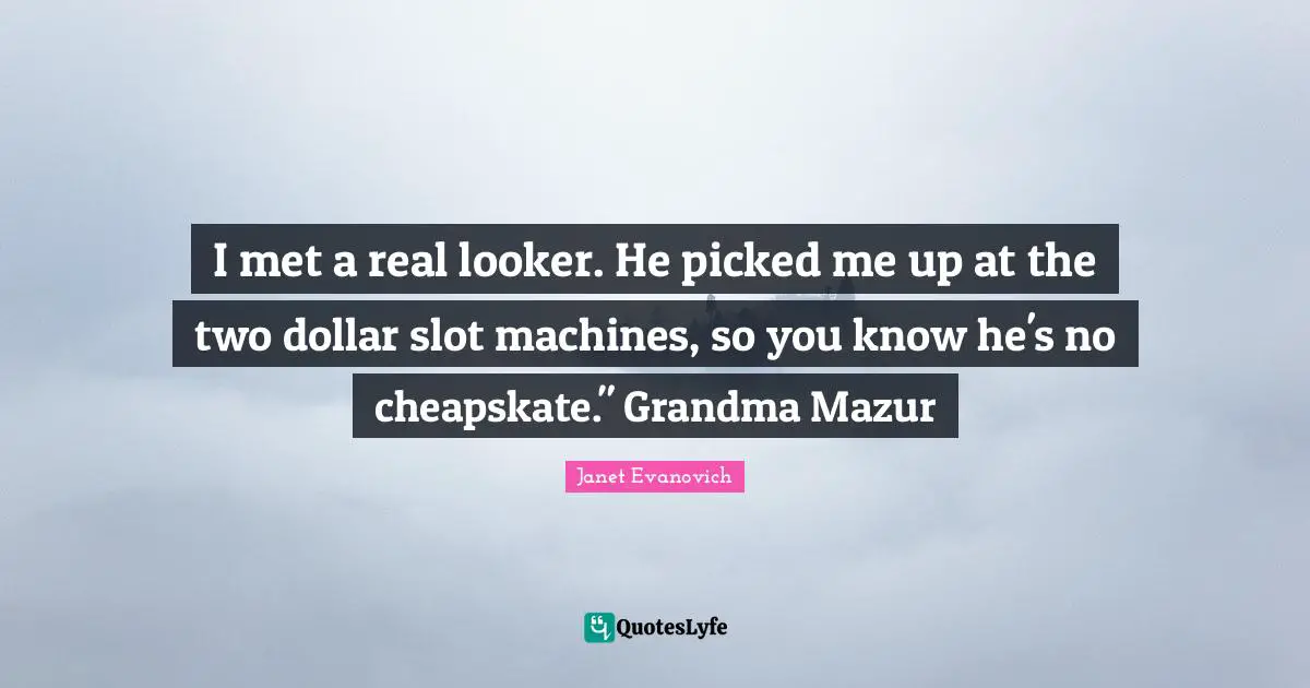 I met a real looker. He picked me up at the two dollar slot machines, so you know he's no cheapskate." Grandma Mazur