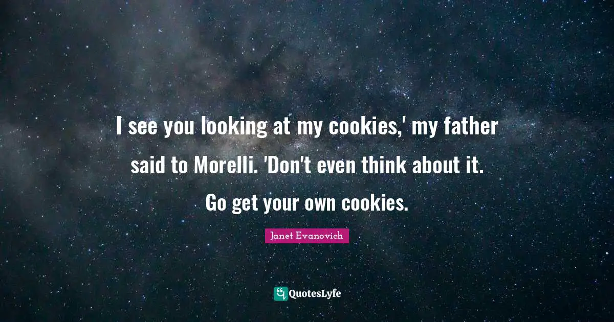 I see you looking at my cookies,' my father said to Morelli. 'Don't even think about it. Go get your own cookies.