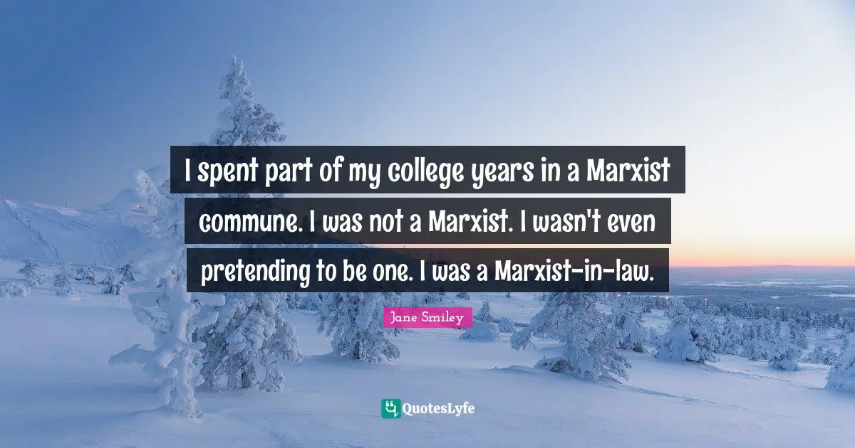 Jane Smiley Quotes: "I spent part of my college years in a Marxist commune. I was not a Marxist. I wasn't even pretending to be one. I was a Marxist-in-law."