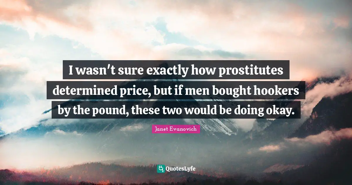 I wasn't sure exactly how prostitutes determined price, but if men bought hookers by the pound, these two would be doing okay.
