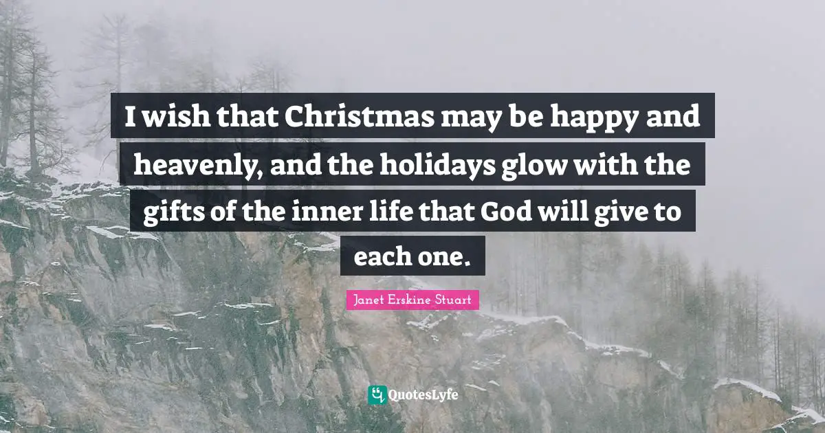 Holiday Quotes: "I wish that Christmas may be happy and heavenly, and the holidays glow with the gifts of the inner life that God will give to each one."