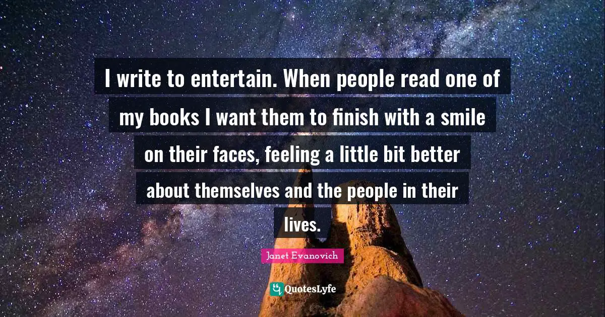 I write to entertain. When people read one of my books I want them to finish with a smile on their faces, feeling a little bit better about themselves and the people in their lives.