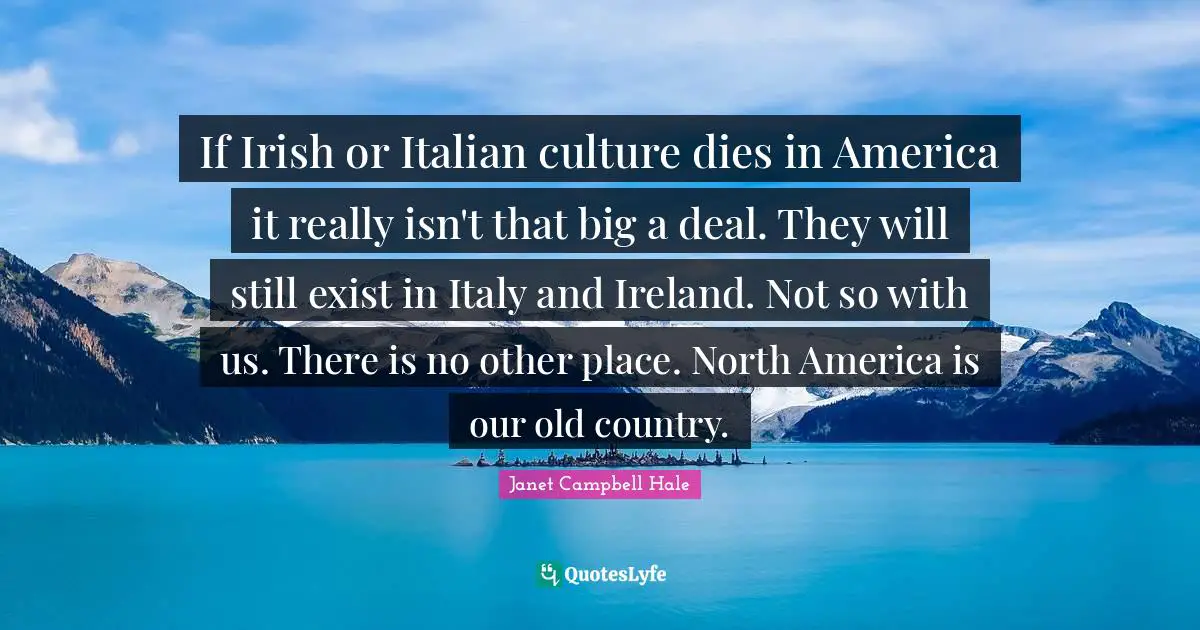 North America Quotes: "If Irish or Italian culture dies in America it really isn't that big a deal. They will still exist in Italy and Ireland. Not so with us. There is no other place. North America is our old country."