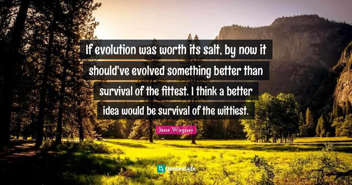 Jane Wagner Quotes: "If evolution was worth its salt, by now it should've evolved something better than survival of the fittest. I think a better idea would be survival of the wittiest."