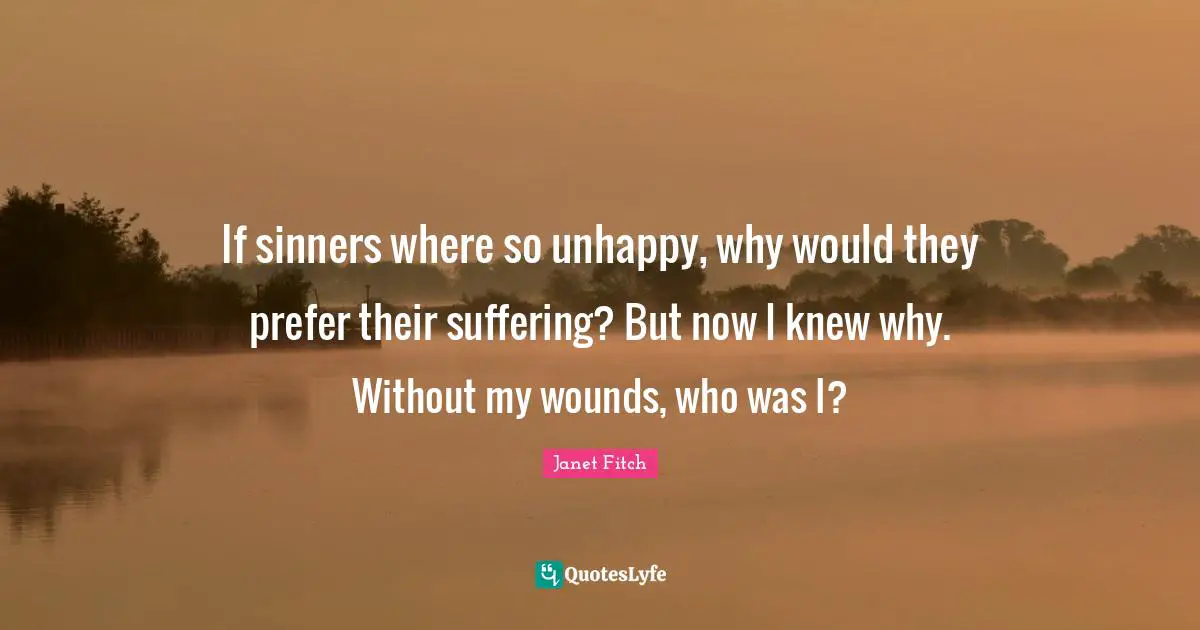 If sinners where so unhappy, why would they prefer their suffering? But now I knew why. Without my wounds, who was I?