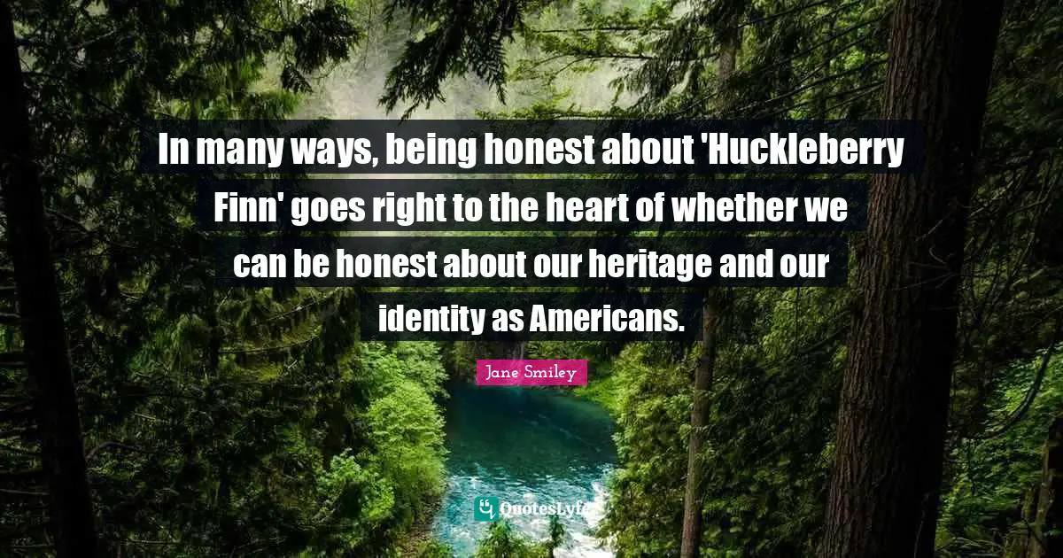 Being Honest Quotes: "In many ways, being honest about 'Huckleberry Finn' goes right to the heart of whether we can be honest about our heritage and our identity as Americans."