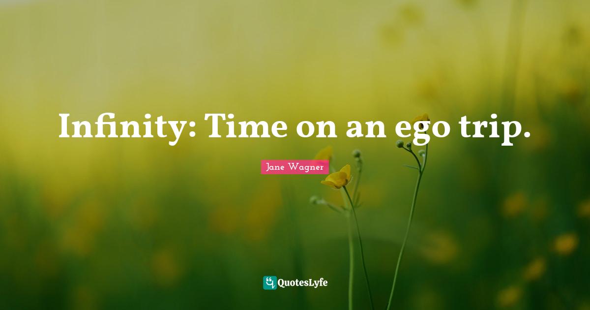 Jane Wagner Quotes: "Infinity: Time on an ego trip."
