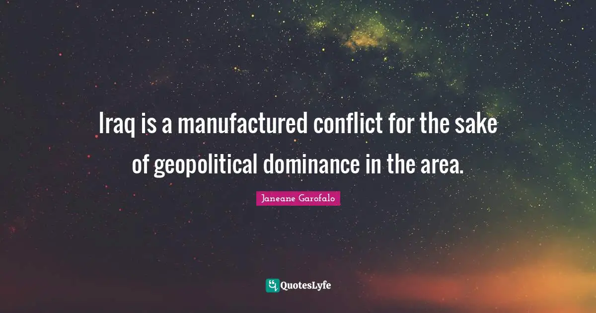 Dominance Quotes: "Iraq is a manufactured conflict for the sake of geopolitical dominance in the area."