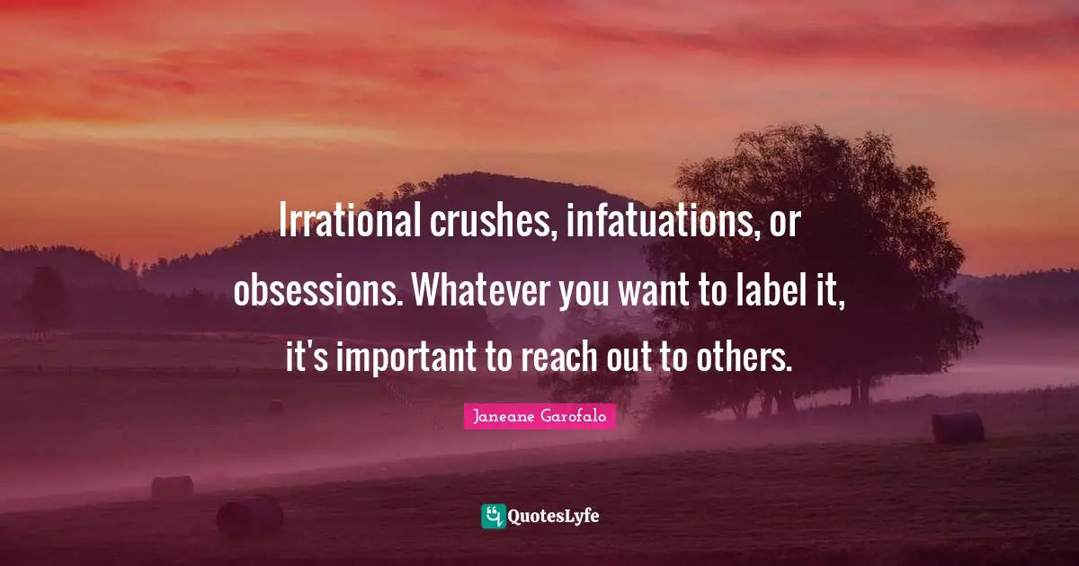 Irrational crushes, infatuations, or obsessions. Whatever you want to label it, it's important to reach out to others.